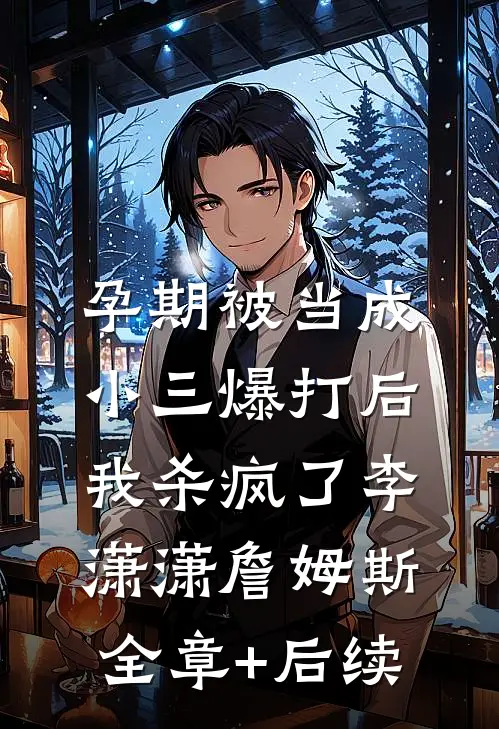 孕期被当成小三爆打后，我杀疯了李潇潇詹姆斯:全章+后续