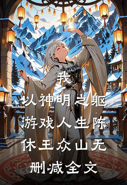 我，以神明之躯游戏人生陈休王众山无删减全文
