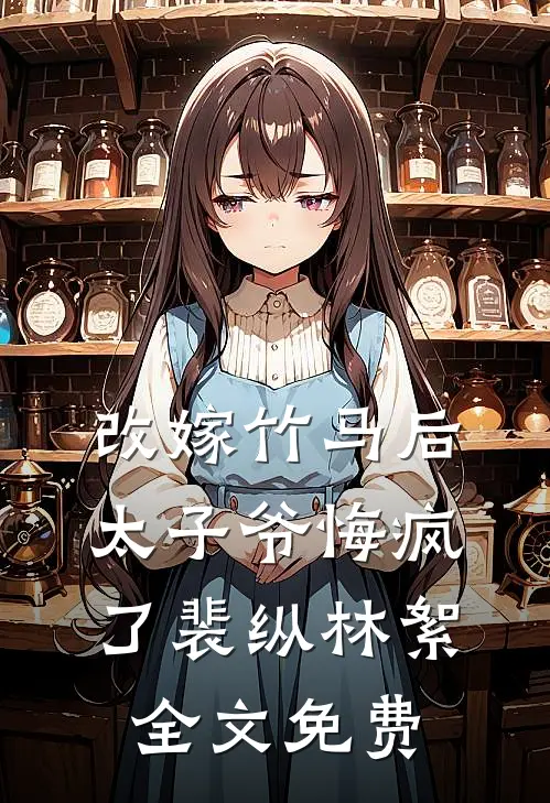 改嫁竹马后，太子爷悔疯了裴纵林絮全文免费