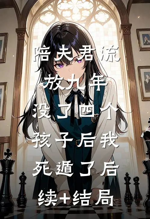 陪夫君流放九年，没了四个孩子后我死遁了后续+结局
