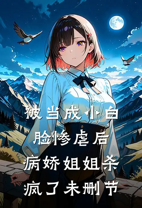 被当成小白脸惨虐后，病娇姐姐杀疯了未删节