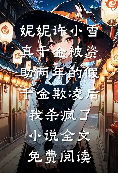 妮妮许小雪真千金被资助两年的假千金欺凌后，我杀疯了小说全文免费阅读