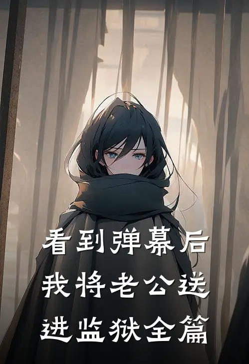 看到弹幕后，我将老公送进监狱全篇