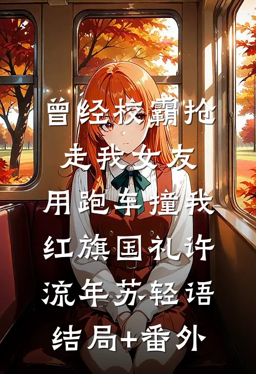 曾经校霸抢走我女友，用跑车撞我红旗国礼许流年苏轻语结局+番外