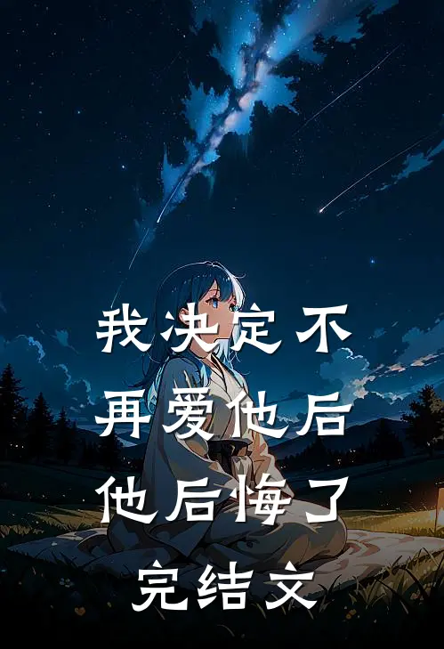 我决定不再爱他后，他后悔了完结文