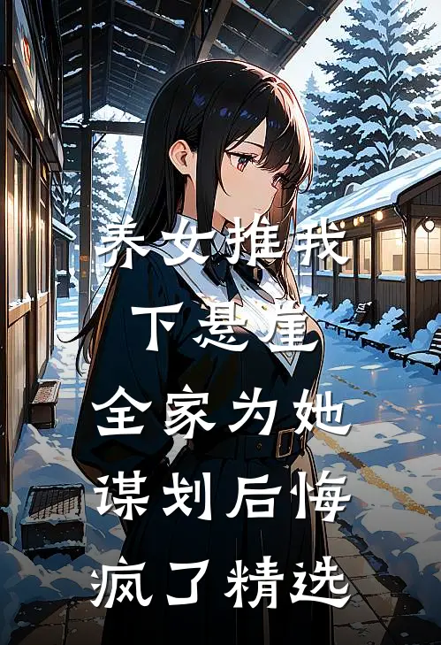 养女推我下悬崖，全家为她谋划后悔疯了精选