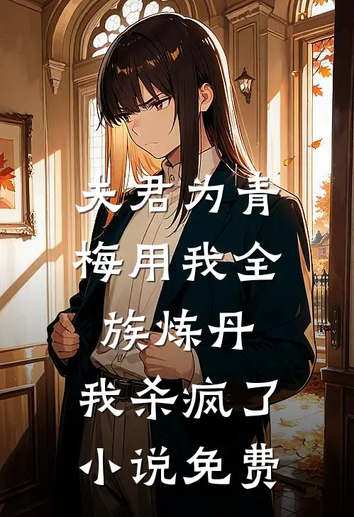 夫君为青梅用我全族炼丹，我杀疯了。小说免费