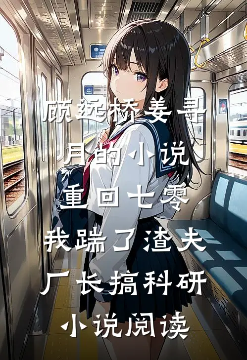 顾远桥姜寻月的小说重回七零，我踹了渣夫厂长搞科研小说阅读