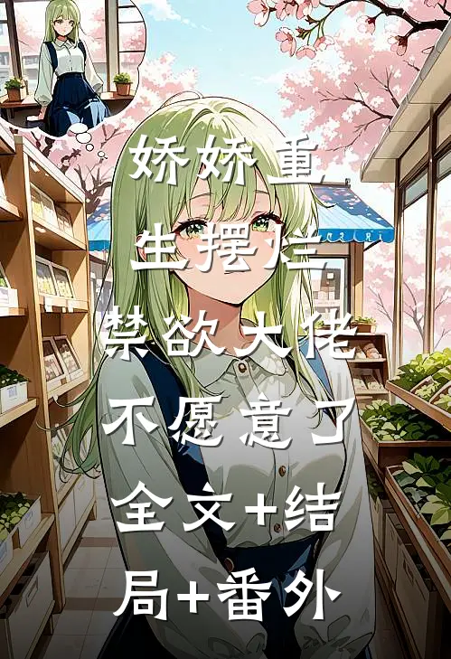 娇娇重生摆烂，禁欲大佬不愿意了:全文+结局+番外