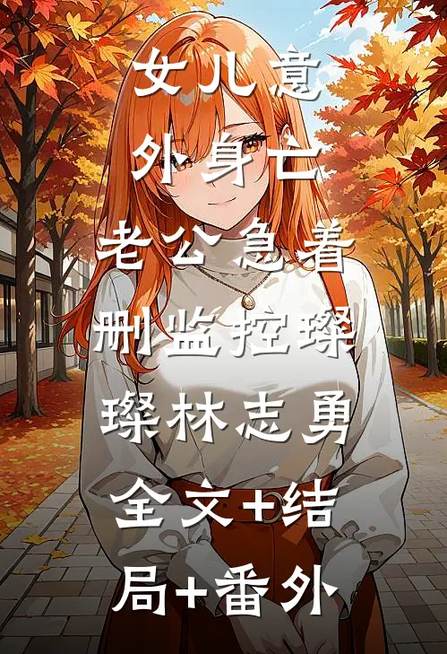 女儿意外身亡，老公急着删监控璨璨林志勇:全文+结局+番外