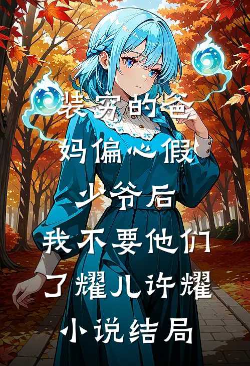 装穷的爸妈偏心假少爷后，我不要他们了耀儿许耀小说结局