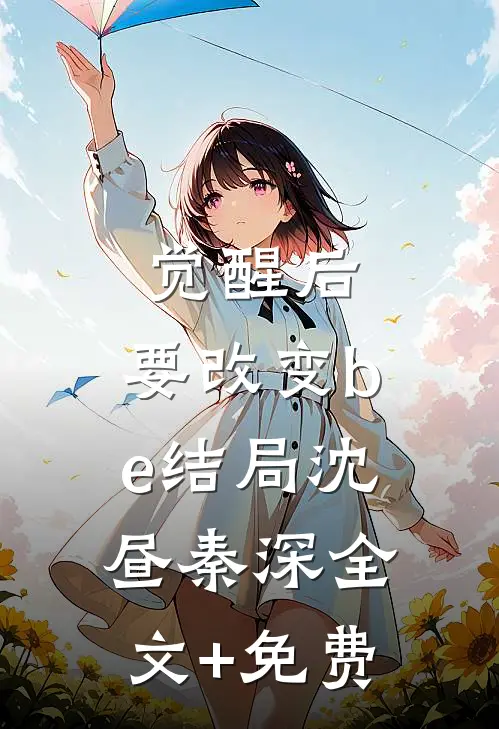 觉醒后，要改变be结局沈昼秦深全文+免费