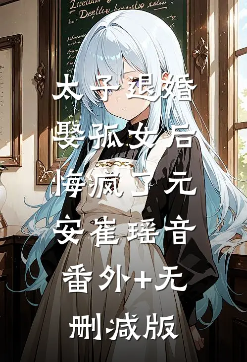 太子退婚娶孤女后，悔疯了元安崔瑶音:番外+无删减版