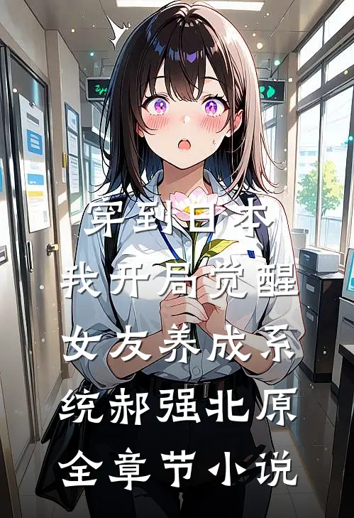 穿到日本，我开局觉醒女友养成系统郝强北原全章节小说
