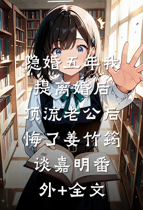 隐婚五年我提离婚后，顶流老公后悔了姜竹筠谈嘉明(番外)+(全文)