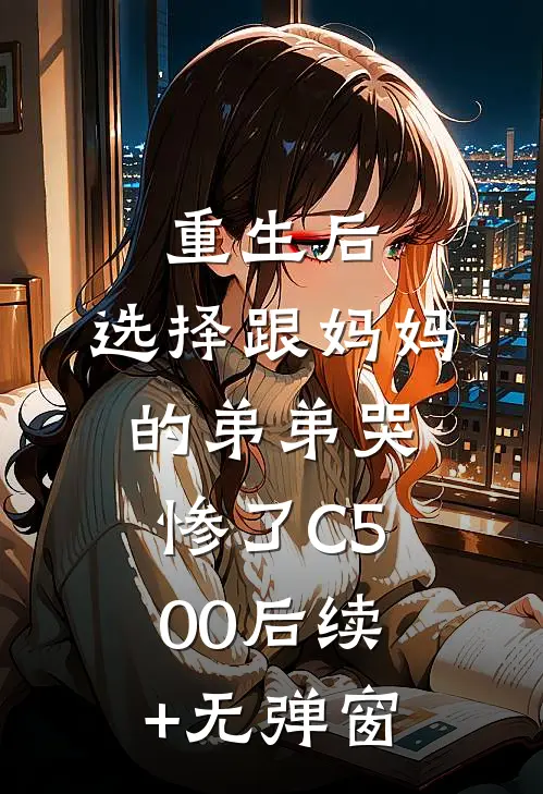 重生后，选择跟妈妈的弟弟哭惨了C500后续+无弹窗