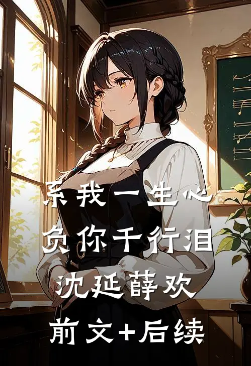 系我一生心，负你千行泪沈延薛欢:前文+后续