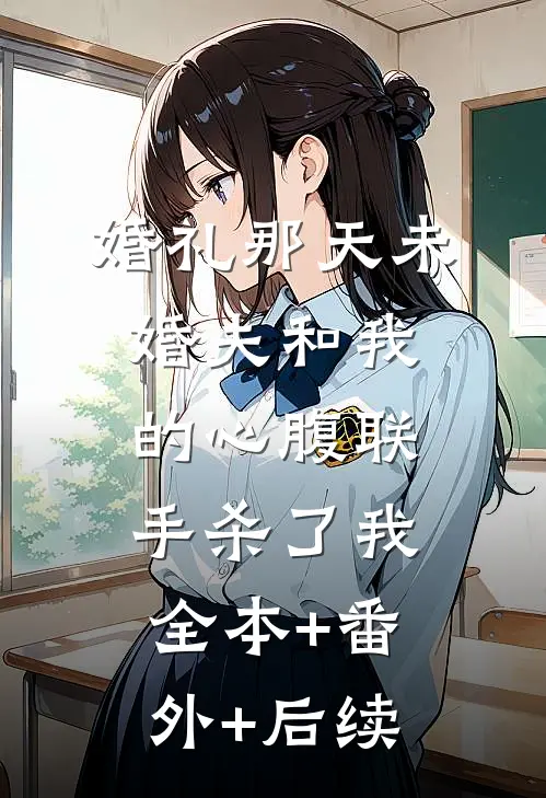 婚礼那天未婚夫和我的心腹联手杀了我:全本+番外+后续