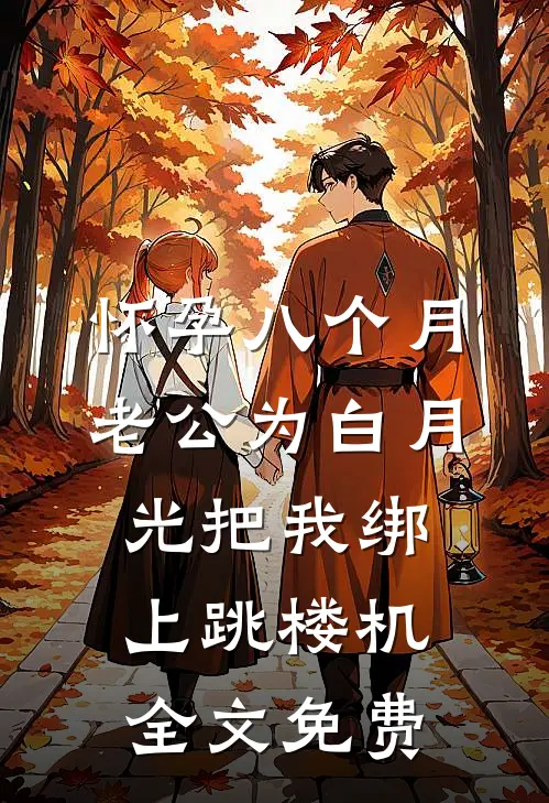 怀孕八个月，老公为白月光把我绑上跳楼机全文免费