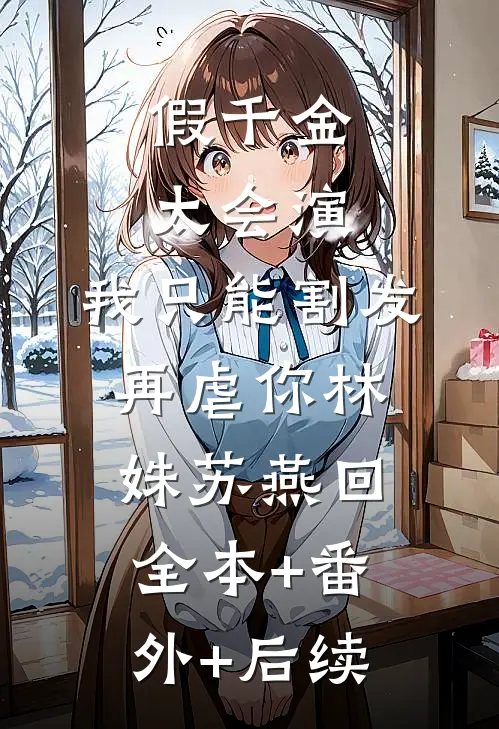 假千金太会演，我只能割发再虐你林姝苏燕回全本+番外+后续
