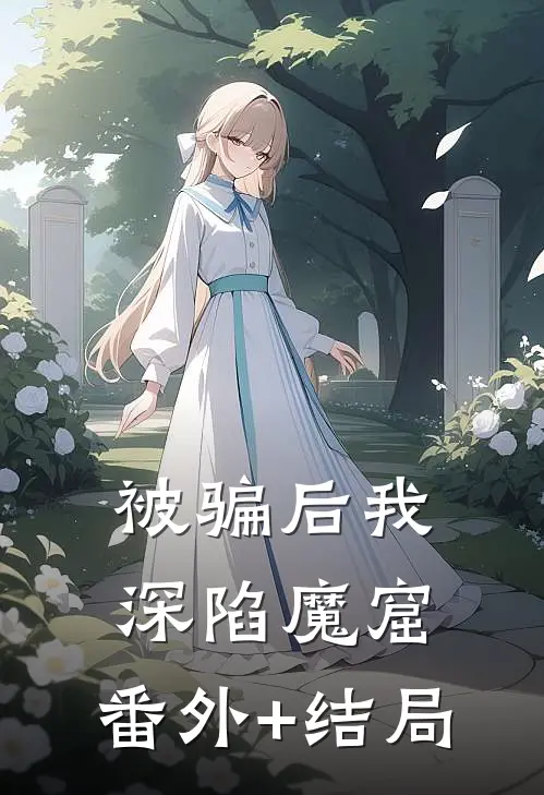 被骗后我深陷魔窟:(番外)+(结局)