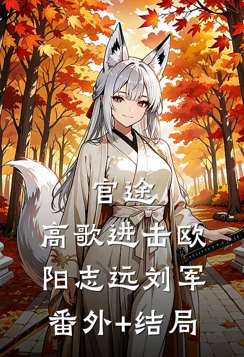 官途：高歌进击欧阳志远刘军:(番外)+(结局)