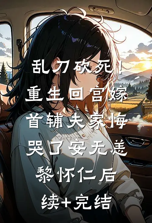 乱刀砍死！重生回宫嫁首辅，夫家悔哭了安无恙黎怀仁后续+完结