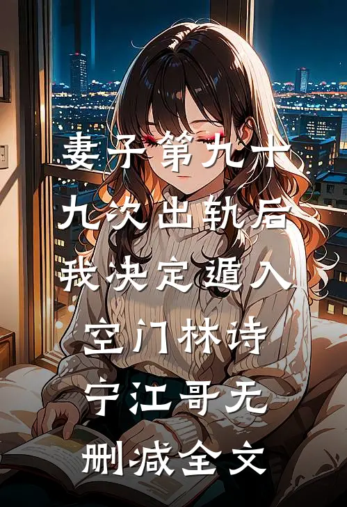 妻子第九十九次出轨后，我决定遁入空门林诗宁江哥无删减全文