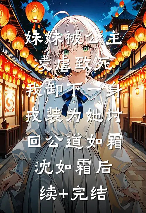 妹妹被公主凌虐致死，我卸下一身戎装为她讨回公道如霜沈如霜后续+完结