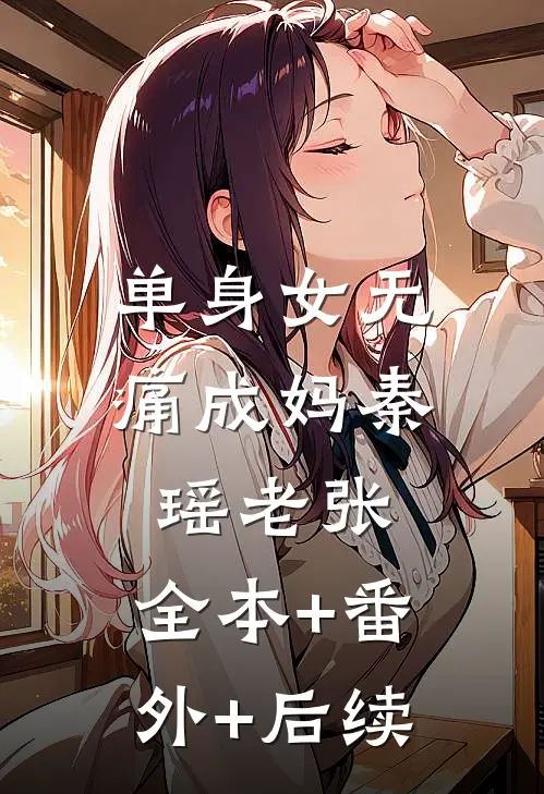 单身女无痛成妈秦瑶老张:全本+番外+后续