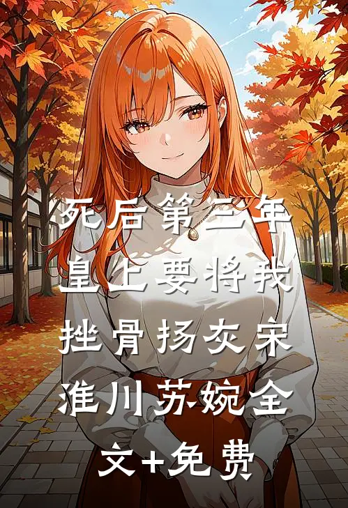 死后第三年，皇上要将我挫骨扬灰宋淮川苏婉全文+免费