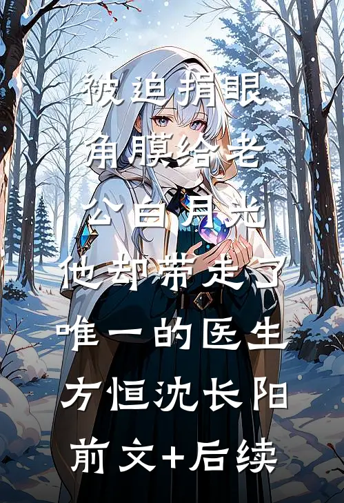 被迫捐眼角膜给老公白月光，他却带走了唯一的医生方恒沈长阳:前文+后续