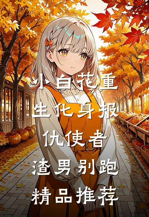 小白花重生化身报仇使者，渣男别跑精品推荐