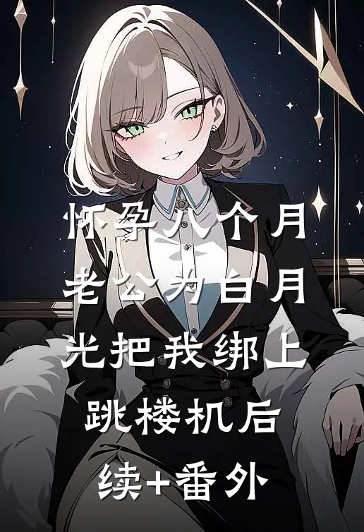 怀孕八个月，老公为白月光把我绑上跳楼机后续+番外