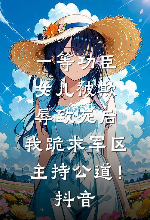 一等功臣女儿被欺辱致死后，我跪求军区主持公道！抖音