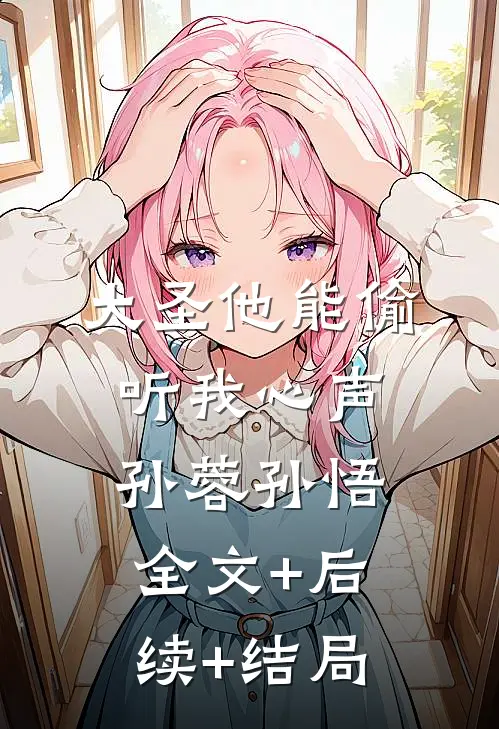 大圣他能偷听我心声孙蓉孙悟:全文+后续+结局
