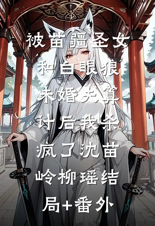 被苗疆圣女和白眼狼未婚夫算计后我杀疯了沈苗岭柳瑶结局+番外