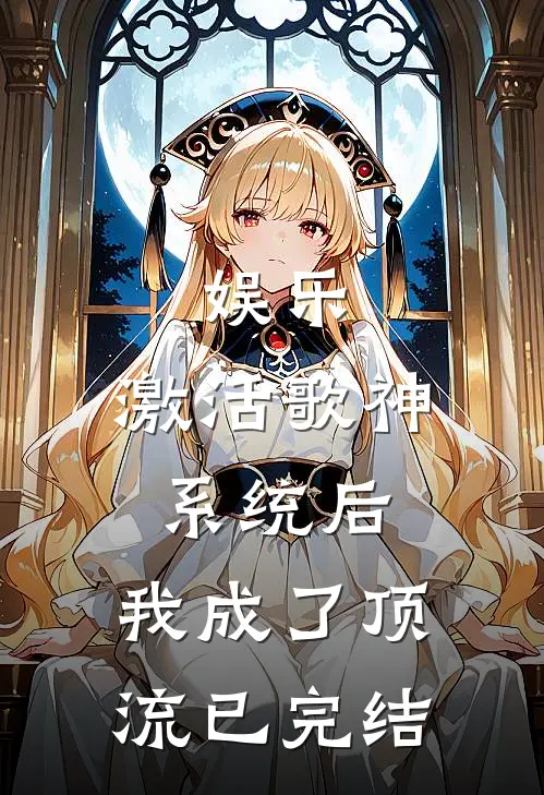 娱乐：激活歌神系统后，我成了顶流已完结