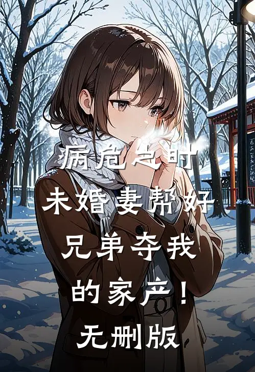 病危之时，未婚妻帮好兄弟夺我的家产！无删版