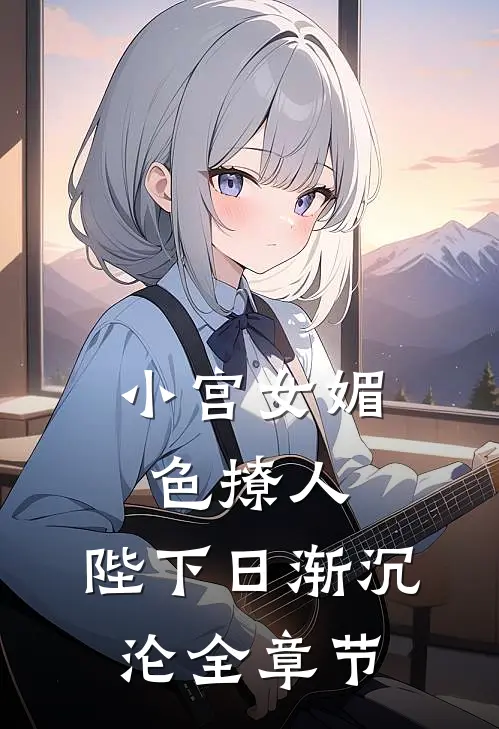 小宫女媚色撩人，陛下日渐沉沦全章节