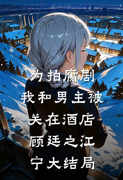 为拍腐剧，我和男主被关在酒店顾廷之江宁大结局