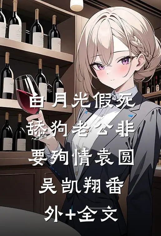 白月光假死，舔狗老公非要殉情袁圆吴凯翔(番外)+(全文)