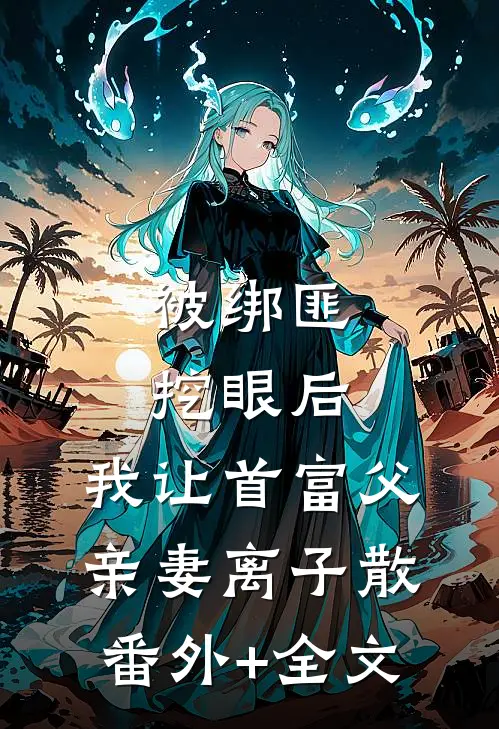 被绑匪挖眼后，我让首富父亲妻离子散:(番外)+(全文)