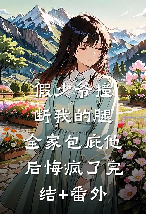 假少爷撞断我的腿，全家包庇他后悔疯了完结+番外