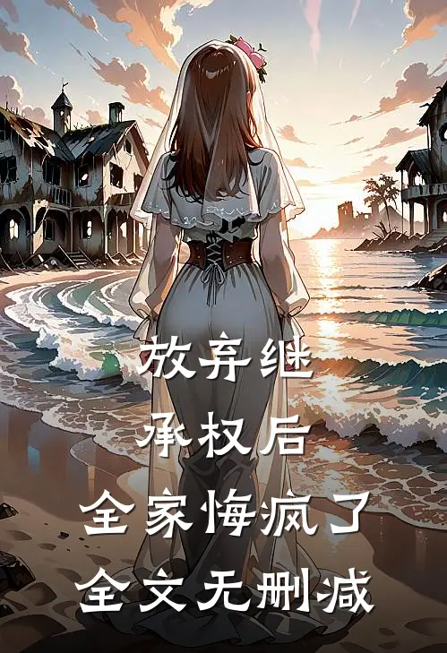 放弃继承权后，全家悔疯了全文无删减