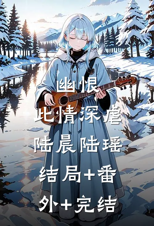 幽恨：此情深虐陆晨陆瑶结局+番外+完结