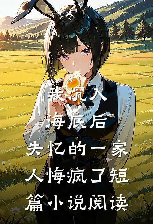 我沉入海底后，失忆的一家人悔疯了短篇小说阅读