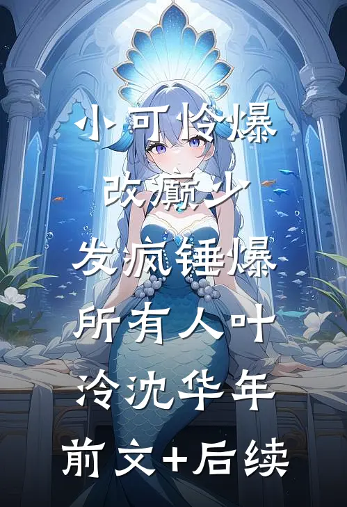小可怜爆改癫少，发疯锤爆所有人叶泠沈华年:前文+后续