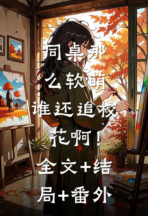 同桌那么软萌，谁还追校花啊！全文+结局+番外
