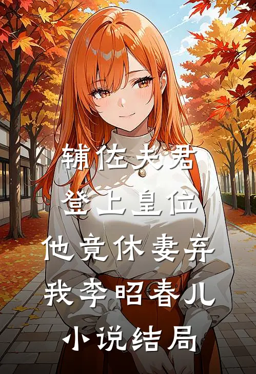 辅佐夫君登上皇位，他竟休妻弃我李昭春儿小说结局